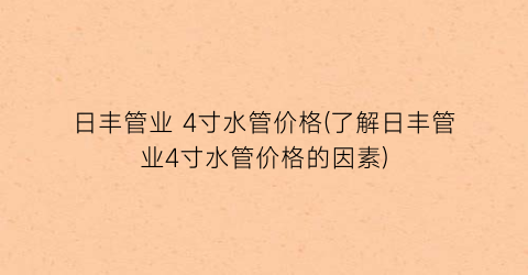 日丰管业 4寸水管价格(了解日丰管业4寸水管价格的因素)